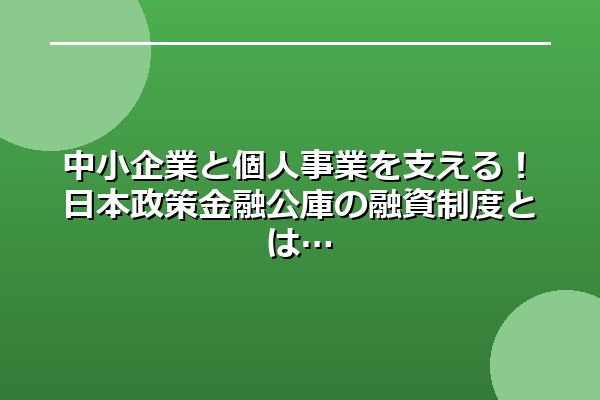 中小企業と個人事業を支える！日本政策金融公庫の融資制度とは