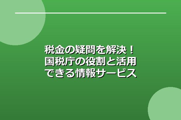 税金の疑問を解決！国税庁の役割と活用できる情報サービス