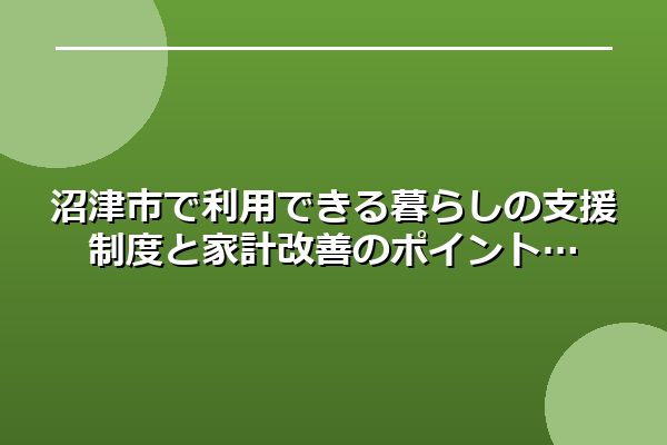 沼津市で利用できる暮らしの支援制度と家計改善のポイント