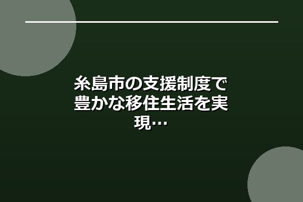 糸島市の支援制度で豊かな移住生活を実現
