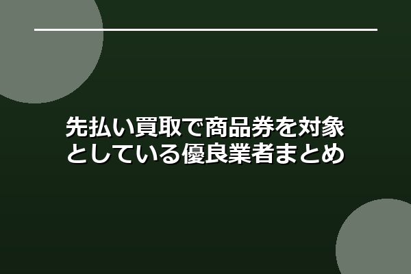 先払い買取で商品券を対象としている優良業者まとめ