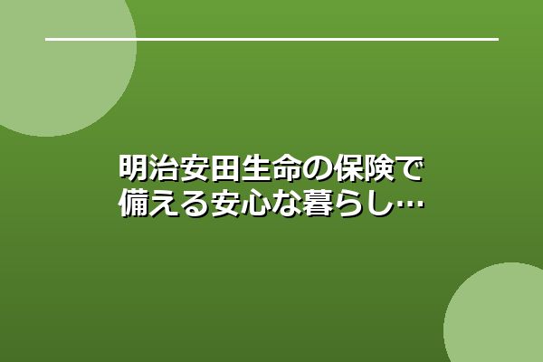 明治安田生命の保険で備える安心な暮らし