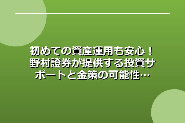初めての資産運用も安心！野村證券が提供する投資サポートと金策の可能性