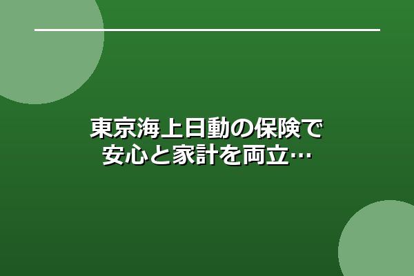 東京海上日動の保険で安心と家計を両立