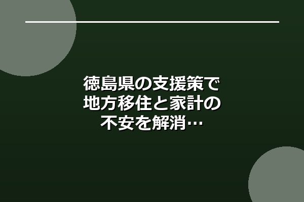 徳島県の支援策で地方移住と家計の不安を解消