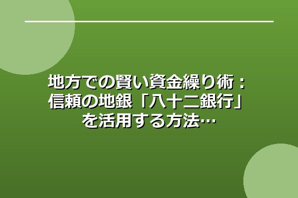 地方での賢い資金繰り術：信頼の地銀「八十二銀行」を活用する方法