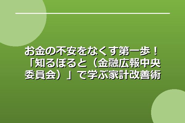お金の不安をなくす第一歩！「知るぽると（金融広報中央委員会）」で学ぶ家計改善術